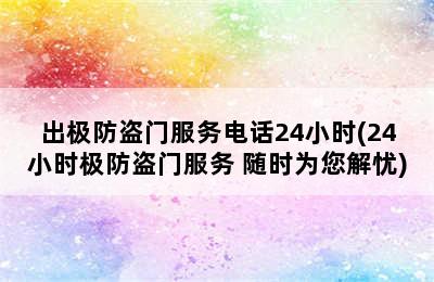 出极防盗门服务电话24小时(24小时极防盗门服务 随时为您解忧)